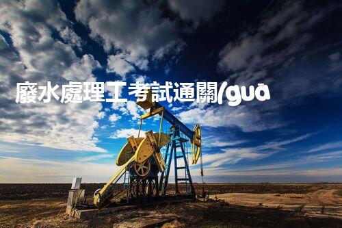 廢水處理工考試通關(guān)秘籍！掌握這些技巧，你也能輕松上岸？